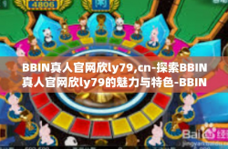 BBIN真人官网欣ly79,cn-探索BBIN真人官网欣ly79的魅力与特色-BBIN真人官网欣ly79,cn