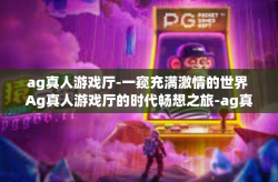 ag真人游戏厅-一窥充满激情的世界 Ag真人游戏厅的时代畅想之旅-ag真人游戏厅