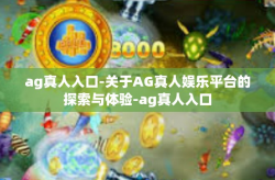 ag真人入口-关于AG真人娱乐平台的探索与体验-ag真人入口