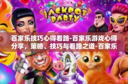 百家乐技巧心得看路-百家乐游戏心得分享，策略、技巧与看路之道-百家乐技巧心得看路