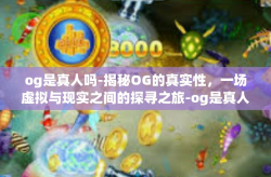 og是真人吗-揭秘OG的真实性，一场虚拟与现实之间的探寻之旅-og是真人吗