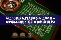 网上og真人玩的人多吗-网上OG真人玩的热不热闹？的研究和解读-网上og真人玩的人多吗