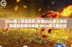 bbin真人视讯稳赢-探索bbin真人视讯，稳赢的策略与体验-bbin真人视讯稳赢