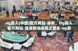 og真人(中国)官方网站-探析，Og真人官方网站-登录精选选择之首业-og真人(中国)官方网站