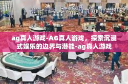 ag真人游戏-AG真人游戏，探索沉浸式娱乐的边界与潜能-ag真人游戏