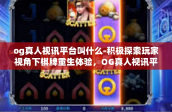 og真人视讯平台叫什么-积极探索玩家视角下棋牌重生体验，OG真人视讯平台的独特魅力-og真人视讯平台叫什么