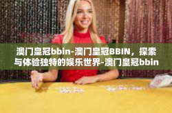 澳门皇冠bbin-澳门皇冠BBIN，探索与体验独特的娱乐世界-澳门皇冠bbin