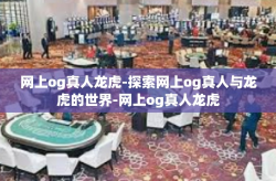 网上og真人龙虎-探索网上og真人与龙虎的世界-网上og真人龙虎