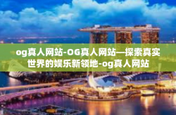 og真人网站-OG真人网站—探索真实世界的娱乐新领地-og真人网站