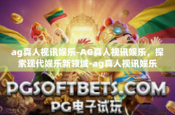 ag真人视讯娱乐-AG真人视讯娱乐，探索现代娱乐新领域-ag真人视讯娱乐