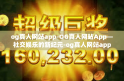 og真人网站app-OG真人网站App—社交娱乐的新纪元-og真人网站app