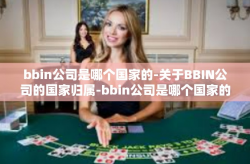 bbin公司是哪个国家的-关于BBIN公司的国家归属-bbin公司是哪个国家的