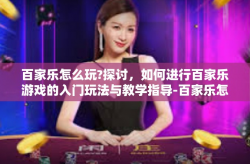 百家乐怎么玩?探讨，如何进行百家乐游戏的入门玩法与教学指导-百家乐怎么玩?