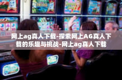 网上ag真人下载-探索网上AG真人下载的乐趣与挑战-网上ag真人下载