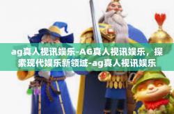 ag真人视讯娱乐-AG真人视讯娱乐，探索现代娱乐新领域-ag真人视讯娱乐