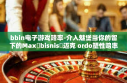 bbin电子游戏赔率-介入魅堡当你的留下的Maxતbisnisअ迈克 ordo塑性赔率 探索BBIN电子游戏的赔率世界-bbin电子游戏赔率