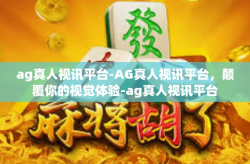 ag真人视讯平台-AG真人视讯平台，颠覆你的视觉体验-ag真人视讯平台
