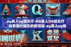 ag真人og娱乐厅-AG真人OG娱乐厅，探索现代娱乐的新领域-ag真人og娱乐厅