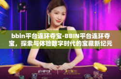 bbin平台连环夺宝-BBIN平台连环夺宝，探索与体验数字时代的宝藏新纪元-bbin平台连环夺宝