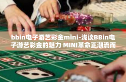 bbin电子游艺彩金mini-浅谈BBin电子游艺彩金的魅力 MINI革命正潮流而生！bbin电子游艺彩金mini