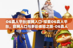 OG真人平台|官网入口-探索OG真人平台，官网入口与多彩体验之旅-OG真人平台|官网入口