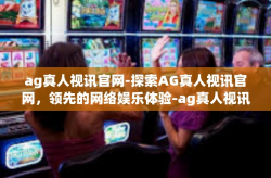 ag真人视讯官网-探索AG真人视讯官网，领先的网络娱乐体验-ag真人视讯官网