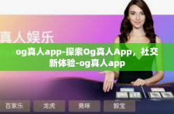 og真人app-探索Og真人App，社交新体验-og真人app