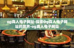 og真人电子网址-探索Og真人电子网址的世界-og真人电子网址