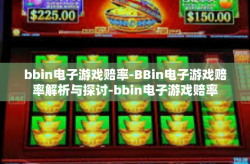bbin电子游戏赔率-BBin电子游戏赔率解析与探讨-bbin电子游戏赔率