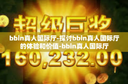 bbin真人国际厅-探讨bbin真人国际厅的体验和价值-bbin真人国际厅