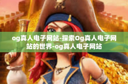 og真人电子网站-探索Og真人电子网站的世界-og真人电子网站