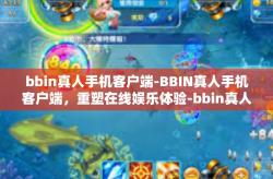 bbin真人手机客户端-BBIN真人手机客户端，重塑在线娱乐体验-bbin真人手机客户端