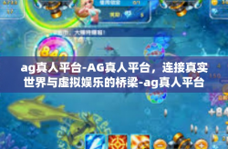 ag真人平台-AG真人平台，连接真实世界与虚拟娱乐的桥梁-ag真人平台