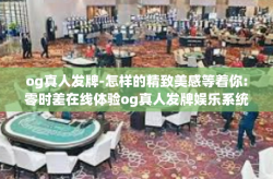og真人发牌-怎样的精致美感等着你:零时差在线体验og真人发牌娱乐系统-og真人发牌
