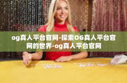 og真人平台官网-探索OG真人平台官网的世界-og真人平台官网