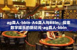 ag真人-bbin-AG真人与BBin，探索数字娱乐的新纪元-ag真人-bbin