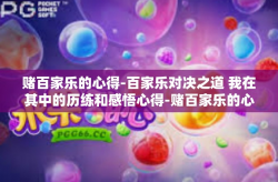 赌百家乐的心得-百家乐对决之道 我在其中的历练和感悟心得-赌百家乐的心得
