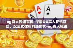 og真人视讯官网-探索OG真人视讯官网，沉浸式体验的新时代-og真人视讯官网