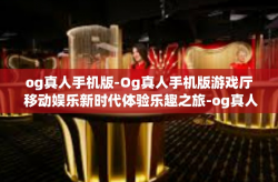 og真人手机版-Og真人手机版游戏厅 移动娱乐新时代体验乐趣之旅-og真人手机版