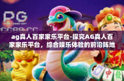 ag真人百家家乐平台-探究AG真人百家家乐平台，综合娱乐体验的前沿阵地-ag真人百家家乐平台