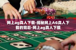 网上ag真人下载-揭秘网上AG真人下载的背后-网上ag真人下载