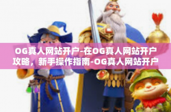 OG真人网站开户-在OG真人网站开户攻略，新手操作指南-OG真人网站开户