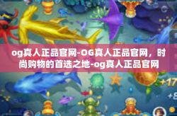 og真人正品官网-OG真人正品官网，时尚购物的首选之地-og真人正品官网