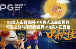 og真人正品官网-OG真人正品官网的可靠之路与探索新视界-og真人正品官网
