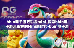 bbin电子游艺彩金mini-探索bbin电子游艺彩金的Mini新时代-bbin电子游艺彩金mini