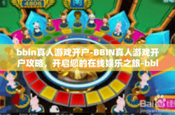 bbin真人游戏开户-BBIN真人游戏开户攻略，开启您的在线娱乐之旅-bbin真人游戏开户