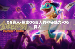 OG真人-探索OG真人的神秘魅力-OG真人