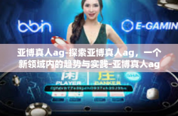 亚博真人ag-探索亚博真人ag，一个新领域内的趋势与实践-亚博真人ag