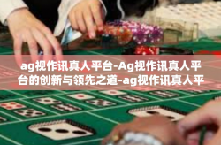 ag视作讯真人平台-Ag视作讯真人平台的创新与领先之道-ag视作讯真人平台