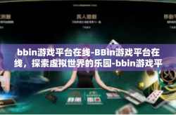 bbin游戏平台在线-BBin游戏平台在线，探索虚拟世界的乐园-bbin游戏平台在线